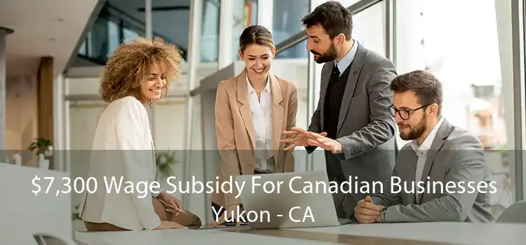 $7,300 Wage Subsidy For Canadian Businesses Yukon - CA